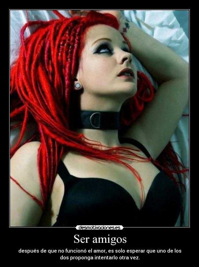 Ser amigos - después de que no funcionó el amor, es solo esperar que uno de los
dos proponga intentarlo otra vez.