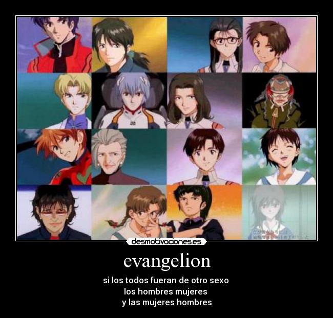 evangelion - si los todos fueran de otro sexo 
los hombres mujeres 
y las mujeres hombres