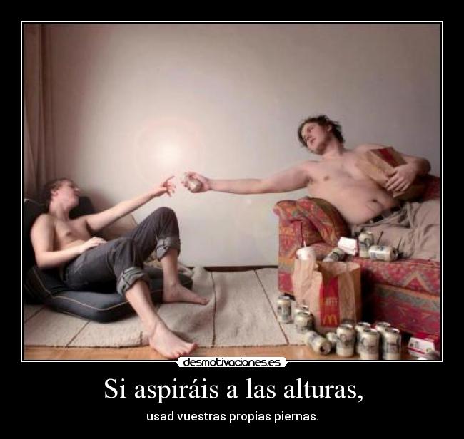 Si aspiráis a las alturas, - usad vuestras propias piernas.