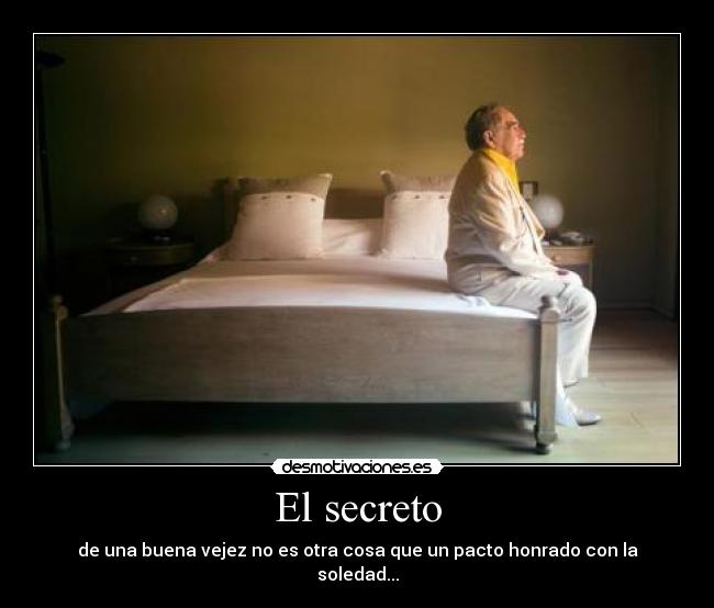 El secreto - de una buena vejez no es otra cosa que un pacto honrado con la soledad...