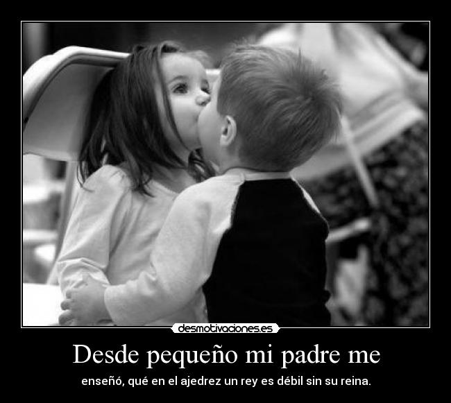 Desde pequeño mi padre me -