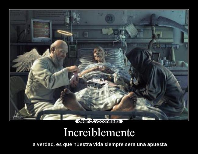 Increiblemente - la verdad, es que nuestra vida siempre sera una apuesta