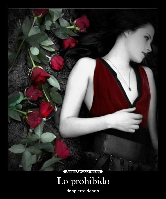 Lo prohibido - despierta deseo.