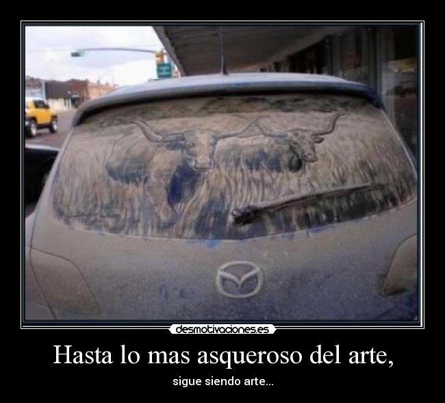 Hasta lo mas asqueroso del arte, -