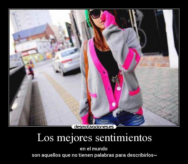 Los mejores sentimientos - en el mundo
son aquellos que no tienen palabras para describirlos~