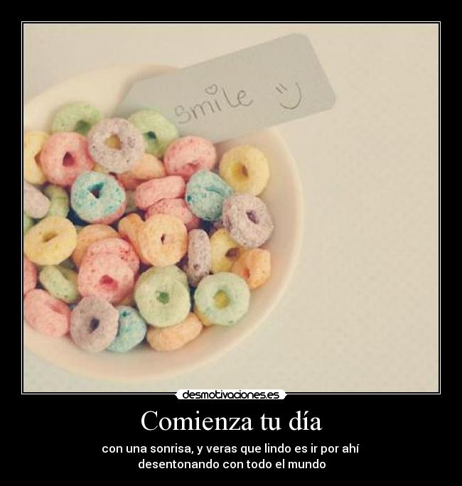 Comienza tu día - con una sonrisa, y veras que lindo es ir por ahí
desentonando con todo el mundo