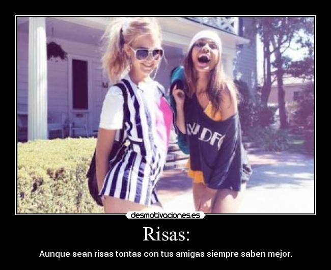 Risas: - Aunque sean risas tontas con tus amigas siempre saben mejor.
