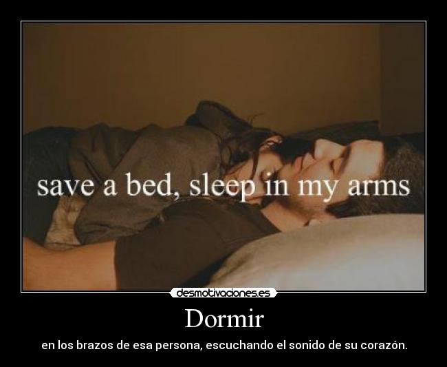 Dormir - en los brazos de esa persona, escuchando el sonido de su corazón.