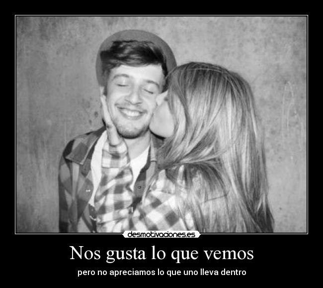 Nos gusta lo que vemos - pero no apreciamos lo que uno lleva dentro