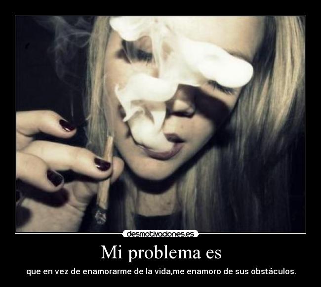 Mi problema es - que en vez de enamorarme de la vida,me enamoro de sus obstáculos.
