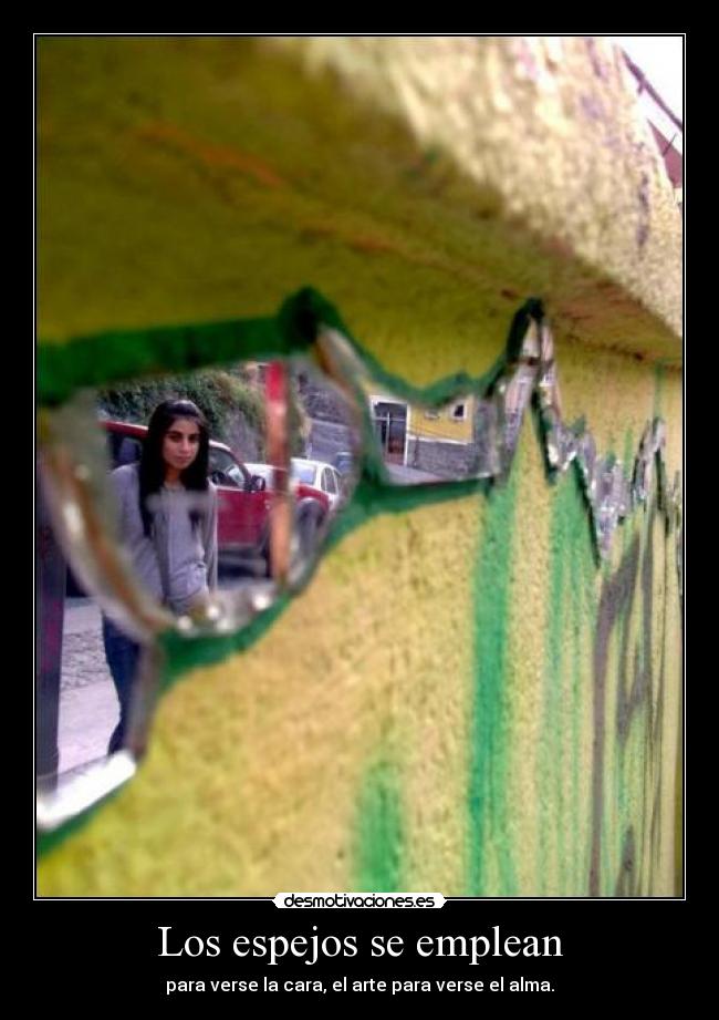 Los espejos se emplean - para verse la cara, el arte para verse el alma.