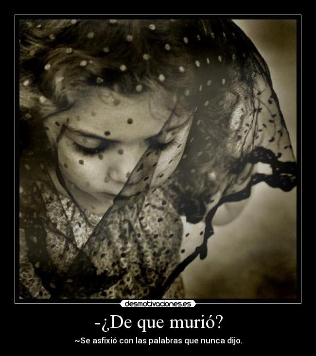 -¿De que murió? - ~Se asfixió con las palabras que nunca dijo.