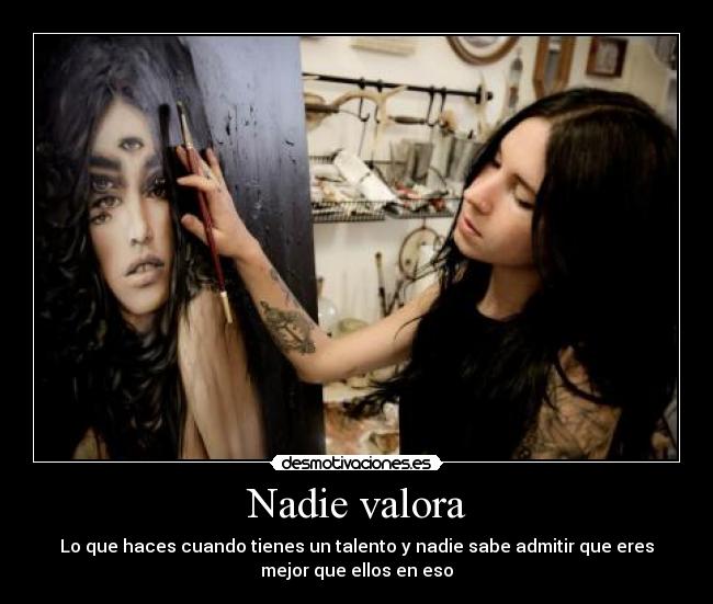 Nadie valora - Lo que haces cuando tienes un talento y nadie sabe admitir que eres
mejor que ellos en eso