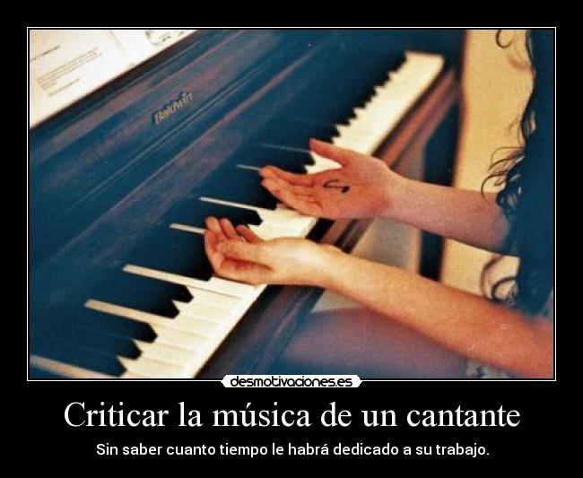 Criticar la música de un cantante - Sin saber cuanto tiempo le habrá dedicado a su trabajo.