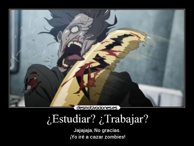 ¿Estudiar? ¿Trabajar? - Jajajaja. No gracias.
¡Yo iré a cazar zombies!