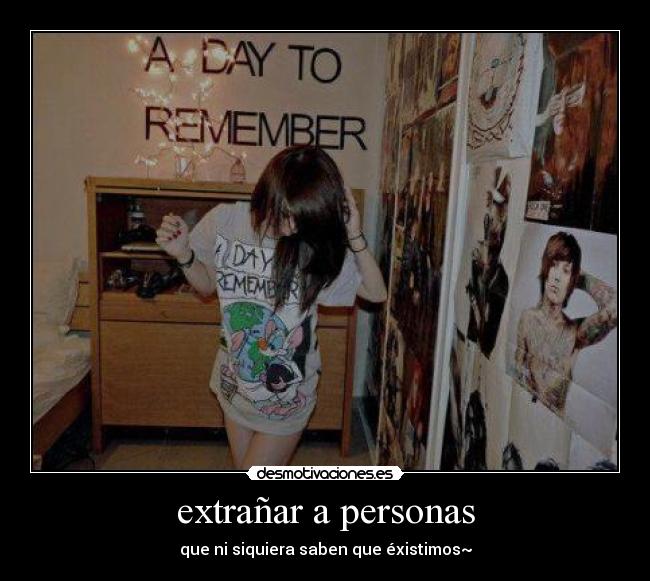 extrañar a personas - que ni siquiera saben que éxistimos~
