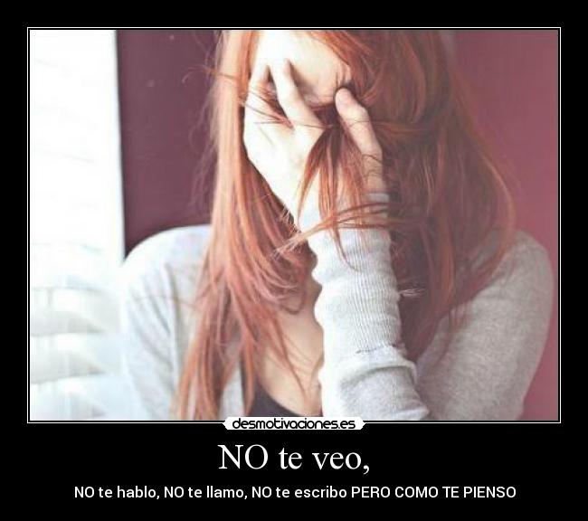 NO te veo, - NO te hablo, NO te llamo, NO te escribo PERO COMO TE PIENSO