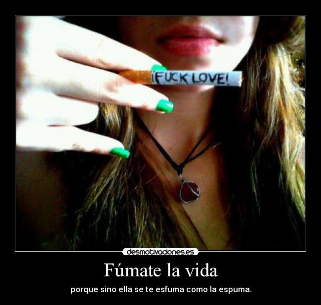 Fúmate la vida - porque sino ella se te esfuma como la espuma.