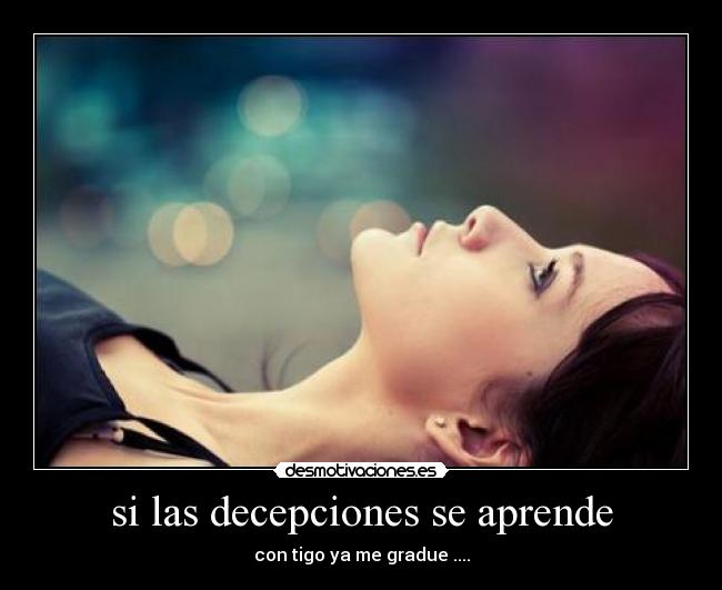 si las decepciones se aprende - con tigo ya me gradue ....