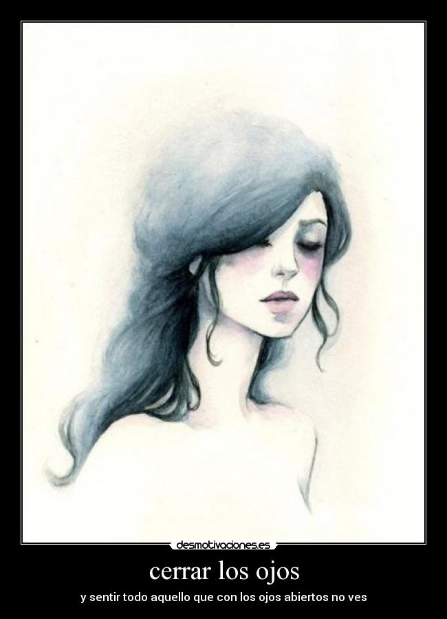 cerrar los ojos - y sentir todo aquello que con los ojos abiertos no ves