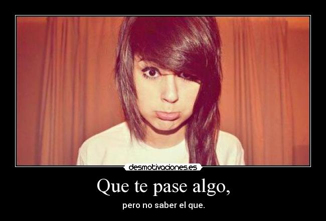 Que te pase algo, - pero no saber el que.