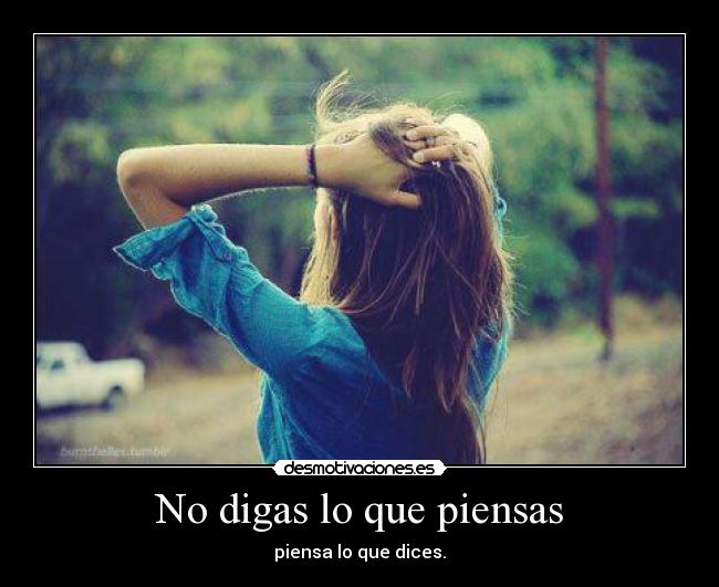 No digas lo que piensas - piensa lo que dices.