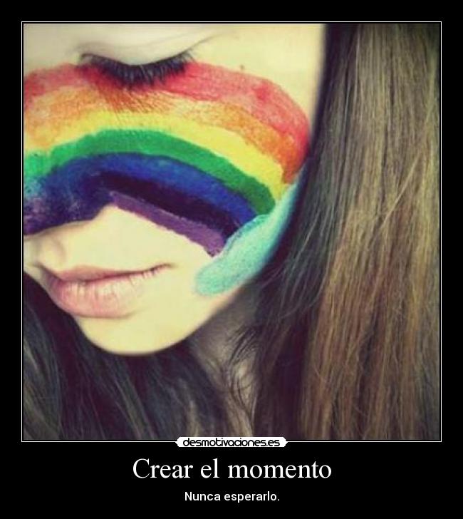 Crear el momento - Nunca esperarlo.