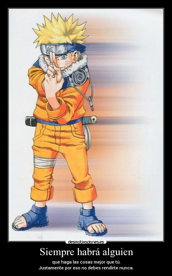 Siempre habrá alguien - que haga las cosas mejor que tú.
Justamente por eso no debes rendirte nunca.