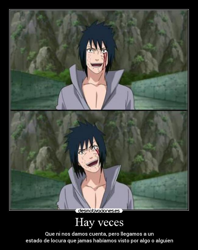 Hay veces - Que ni nos damos cuenta, pero llegamos a un
estado de locura que jamas habíamos visto por algo o alguien