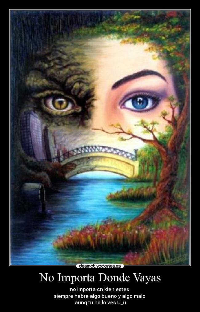 No Importa Donde Vayas - no importa cn kien estes
siempre habra algo bueno y algo malo
aunq tu no lo ves U_u