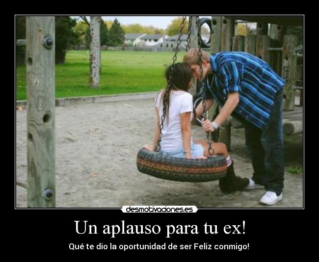 Un aplauso para tu ex! - Qué te dio la oportunidad de ser Feliz conmigo! ♥