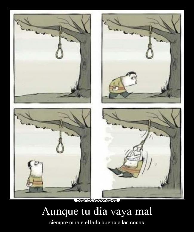 Aunque tu día vaya mal - siempre mírale el lado bueno a las cosas.