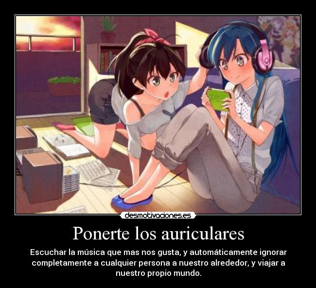 Ponerte los auriculares - Escuchar la música que mas nos gusta, y automáticamente ignorar
completamente a cualquier persona a nuestro alrededor, y viajar a
nuestro propio mundo.