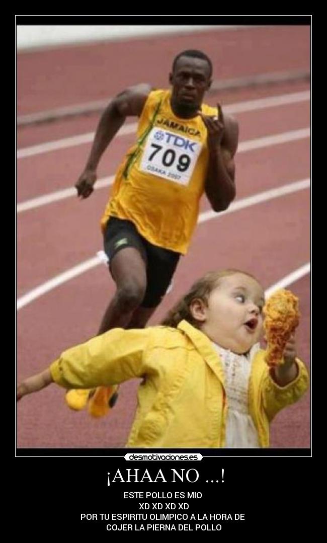 ¡AHAA NO ...! - ESTE POLLO ES MIO 
XD XD XD XD
POR TU ESPIRITU OLIMPICO A LA HORA DE 
COJER LA PIERNA DEL POLLO