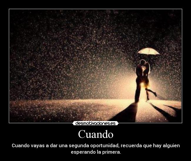 Cuando - Cuando vayas a dar una segunda oportunidad, recuerda que hay alguien
esperando la primera.