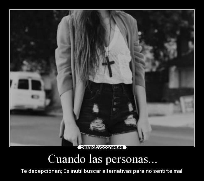 Cuando las personas... - Te decepcionan; Es inutil buscar alternativas para no sentirte mal