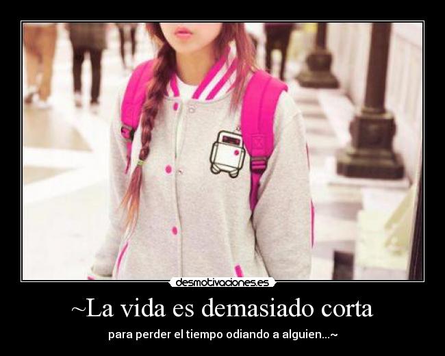 ~La vida es demasiado corta - para perder el tiempo odiando a alguien...~