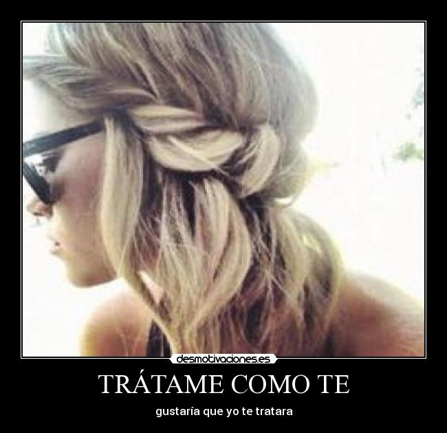 TRÁTAME COMO TE - gustaría que yo te tratara