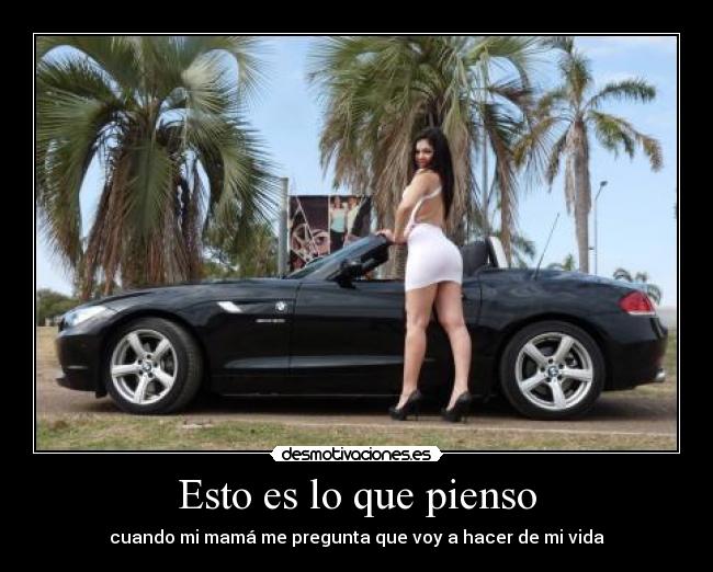 Esto es lo que pienso - cuando mi mamá me pregunta que voy a hacer de mi vida