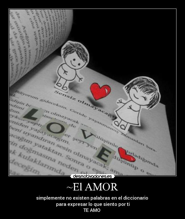 ~El AMOR - simplemente no existen palabras en el diccionario
para expresar lo que siento por ti
TE AMO ♥