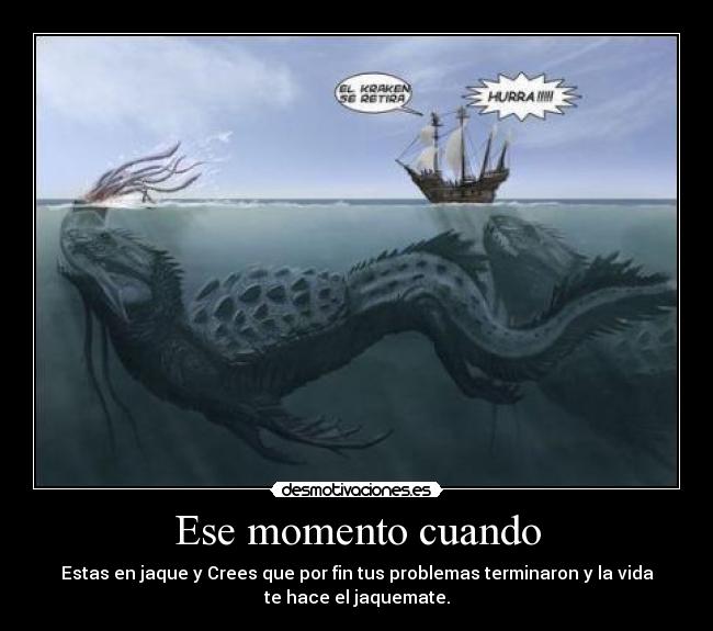 Ese momento cuando - Estas en jaque y Crees que por fin tus problemas terminaron y la vida
te hace el jaquemate.