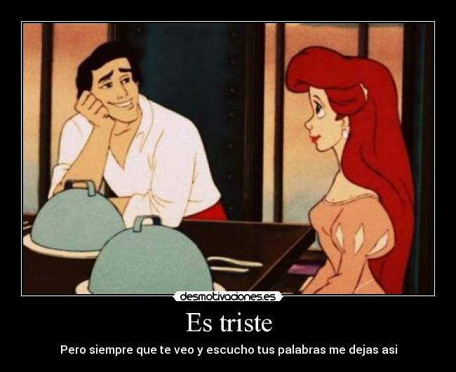 Es triste - Pero siempre que te veo y escucho tus palabras me dejas asi