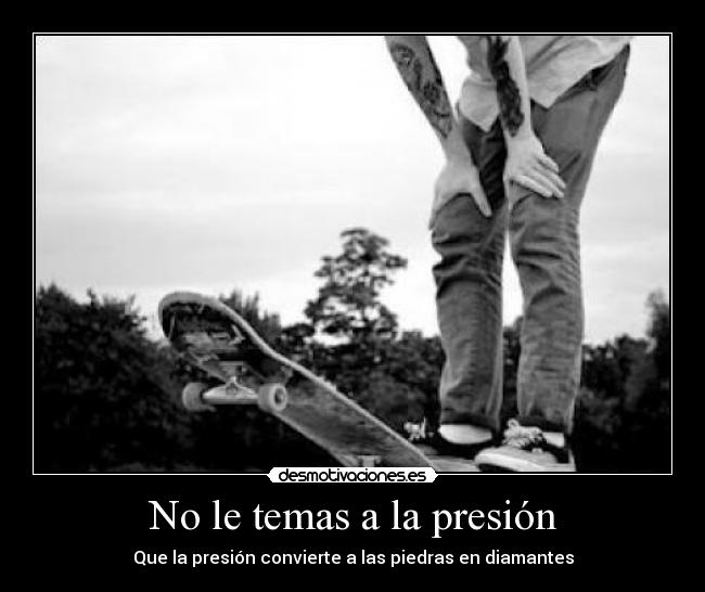 No le temas a la presión - Que la presión convierte a las piedras en diamantes