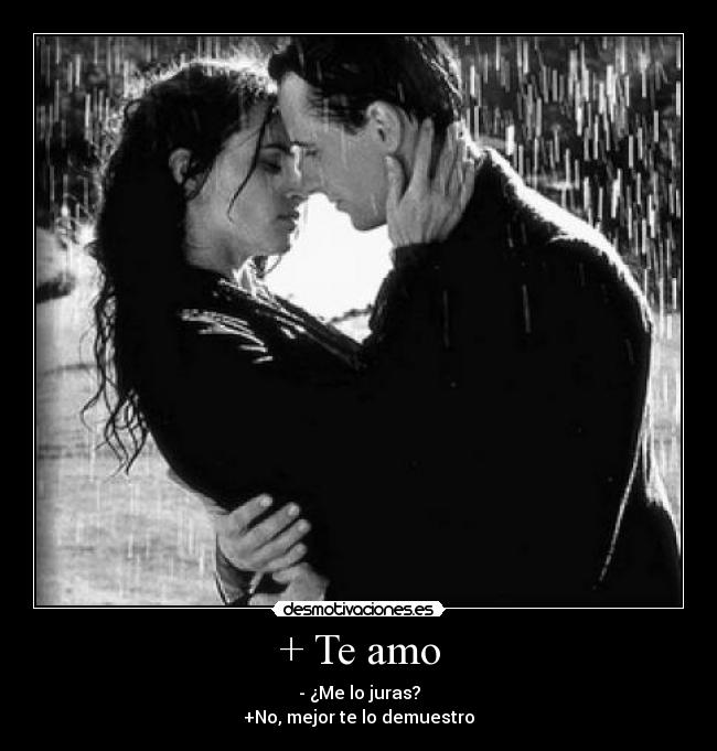 + Te amo - - ¿Me lo juras?
+No, mejor te lo demuestro