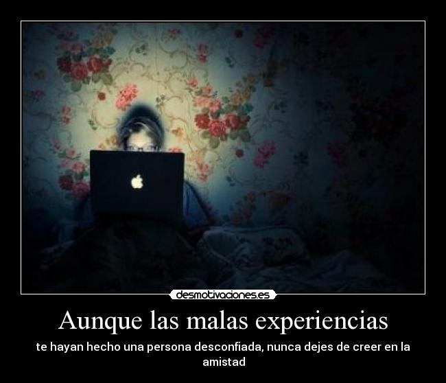 Aunque las malas experiencias - te hayan hecho una persona desconfiada, nunca dejes de creer en la amistad