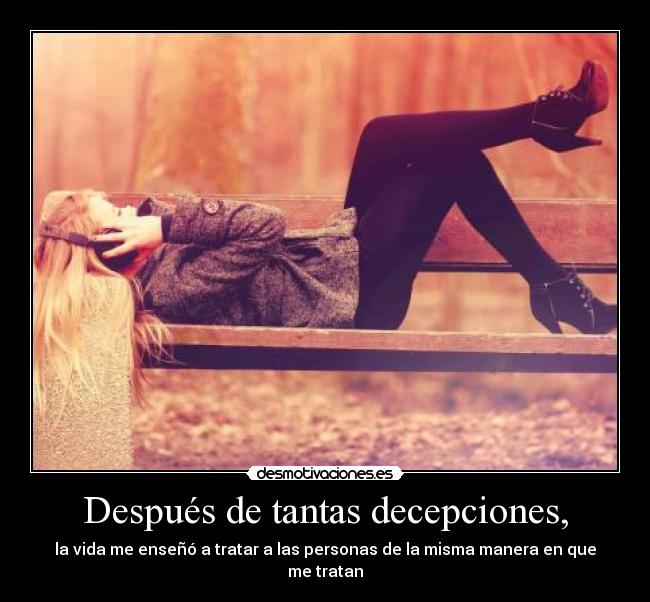 Después de tantas decepciones, - la vida me enseñó a tratar a las personas de la misma manera en que me tratan
