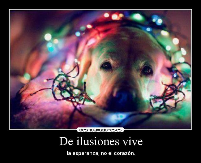 De ilusiones vive - la esperanza, no el corazón.