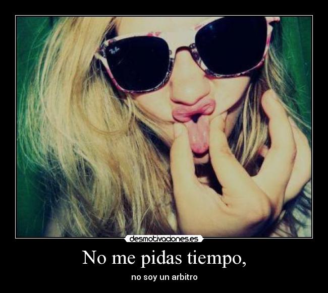 No me pidas tiempo, - no soy un arbitro
