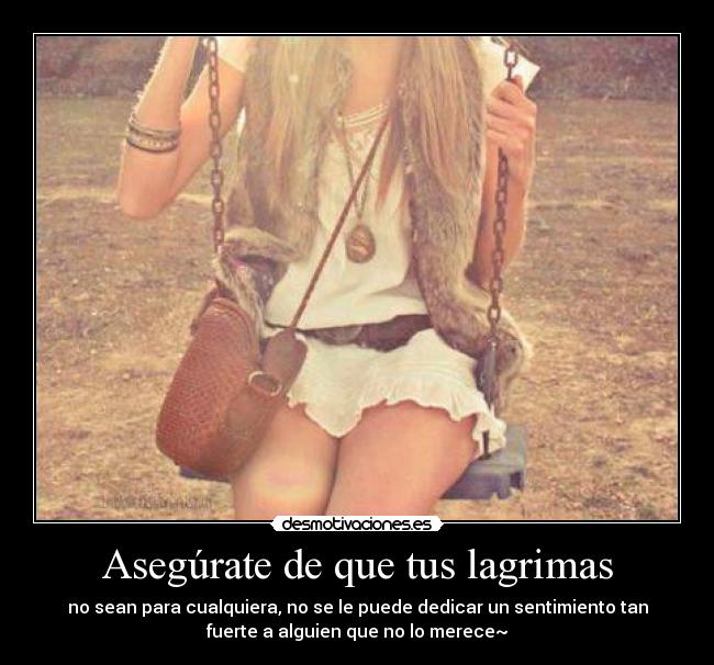 Asegúrate de que tus lagrimas - no sean para cualquiera, no se le puede dedicar un sentimiento tan
fuerte a alguien que no lo merece~