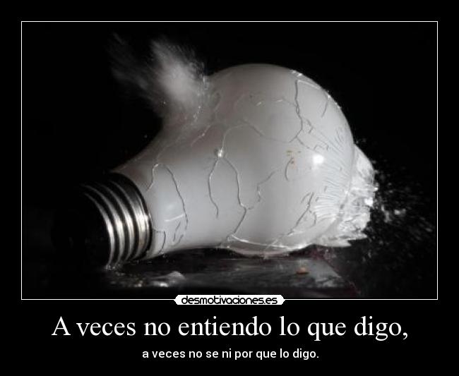 A veces no entiendo lo que digo, -